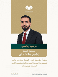 بموجب مرسوم رئاسي، تسمية السيد إبراهيم عبد الملك علبي سفيرًا مفوضًا فوق العادة ومندوبًا دائمًا للجمهورية العربية السورية لدى منظمة الأمم المتحدة في نيويورك. 19-8-2025.jpg